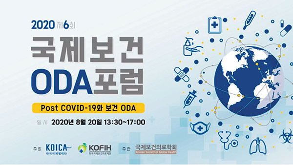 2020년 제 6회 국제 보건 ODA 포럼 Post COVID-19와 보건 ODA 2020년 8월 20일 13:30 ~ 17:00